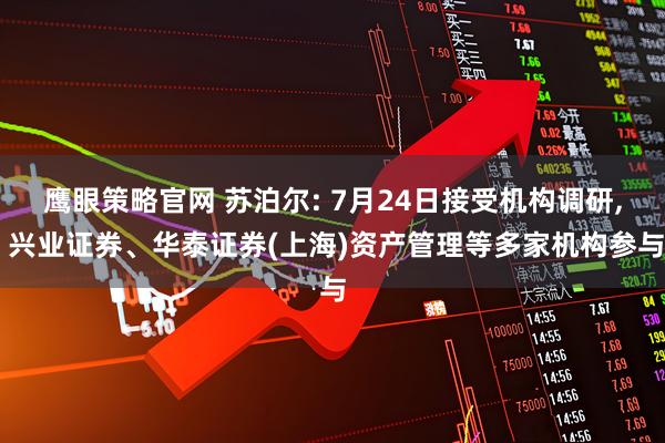鹰眼策略官网 苏泊尔: 7月24日接受机构调研, 兴业证券、华泰证券(上海)资产管理等多家机构参与