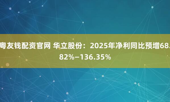 粤友钱配资官网 华立股份：2025年净利同比预增68.82%—136.35%