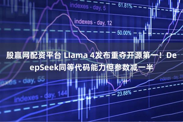 股赢网配资平台 LIama 4发布重夺开源第一！DeepSeek同等代码能力但参数减一半