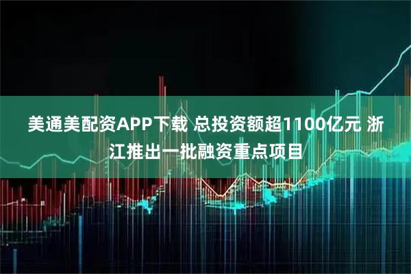 美通美配资APP下载 总投资额超1100亿元 浙江推出一批融资重点项目