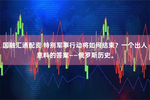 国融汇通配资 特别军事行动将如何结束？一个出人意料的答案——俄罗斯历史。