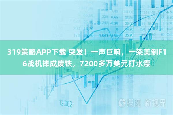 319策略APP下载 突发!一声巨响,一架美制F16战机摔成废铁,7200多万美元打水漂